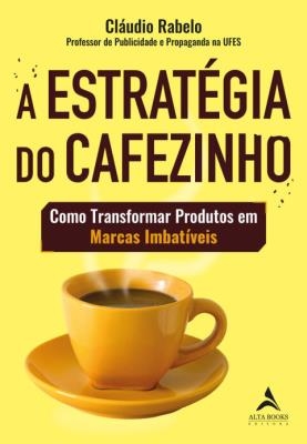 A estratégia do cafezinho : como transformar produtos em marcas imbatíveis